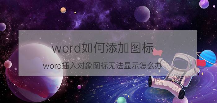 word如何添加图标 word插入对象图标无法显示怎么办？